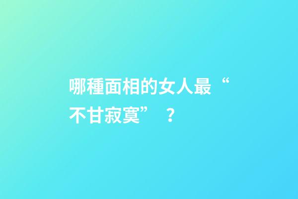 哪種面相的女人最“不甘寂寞”？